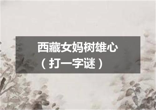 西藏女妈树雄心（打一字谜）