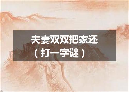 夫妻双双把家还（打一字谜）