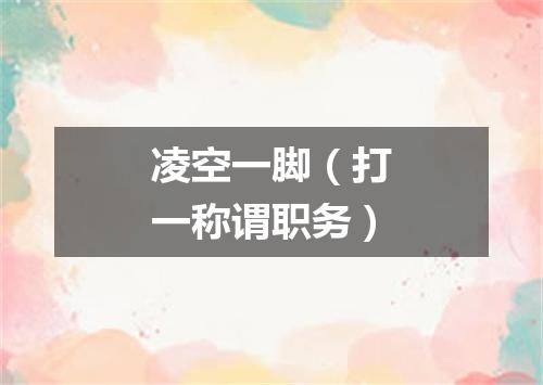 凌空一脚（打一称谓职务）