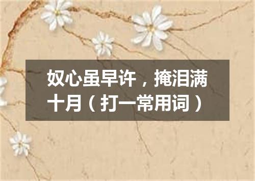奴心虽早许，掩泪满十月（打一常用词）