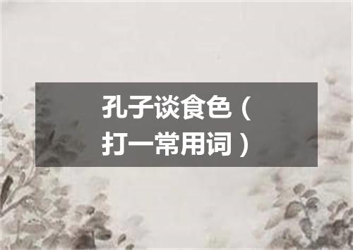 孔子谈食色（打一常用词）