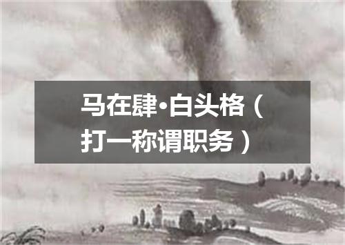 马在肆·白头格（打一称谓职务）