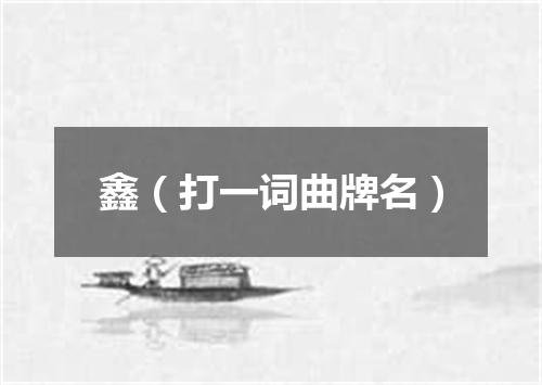 鑫（打一词曲牌名）