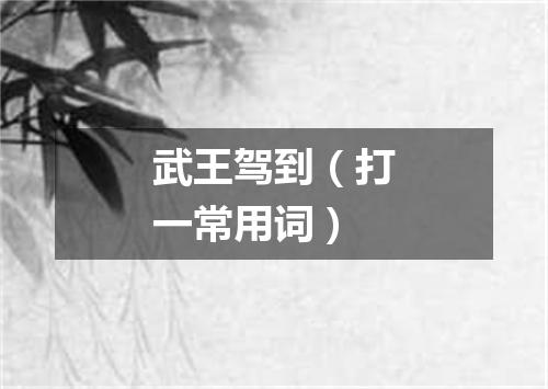 武王驾到（打一常用词）