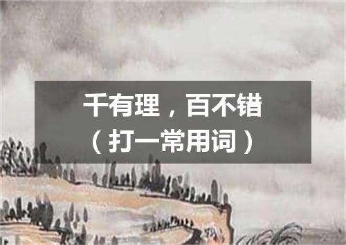 千有理，百不错（打一常用词）