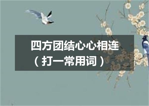 四方团结心心相连（打一常用词）