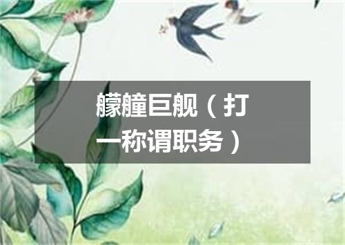 艨艟巨舰（打一称谓职务）