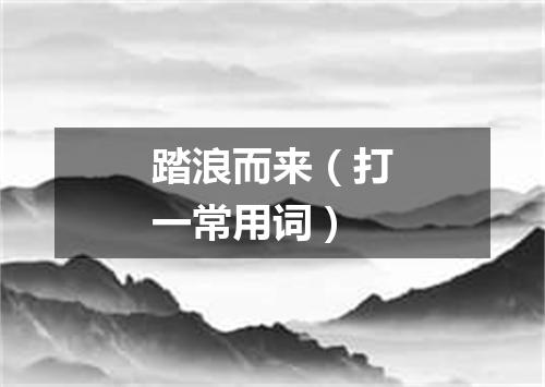 踏浪而来（打一常用词）