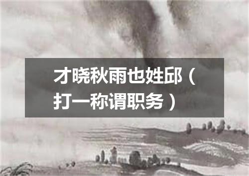 才晓秋雨也姓邱（打一称谓职务）