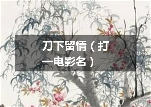 刀下留情（打一电影名）