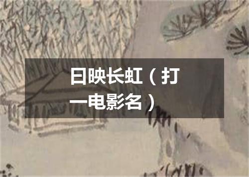 曰映长虹（打一电影名）