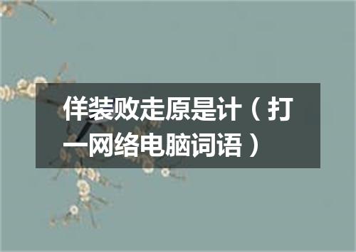 佯装败走原是计（打一网络电脑词语）