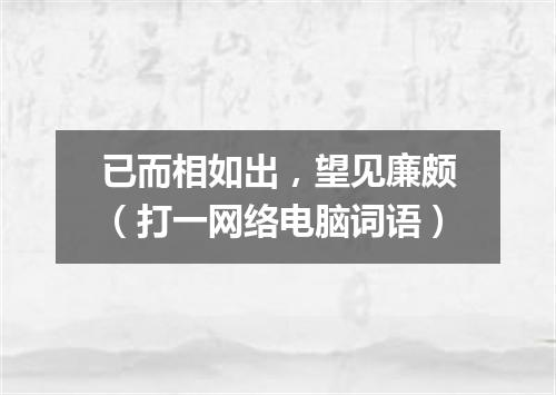 已而相如出，望见廉颇（打一网络电脑词语）