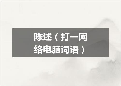 陈述（打一网络电脑词语）