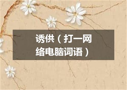 诱供（打一网络电脑词语）