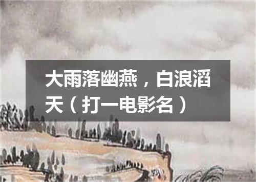 大雨落幽燕，白浪滔天（打一电影名）