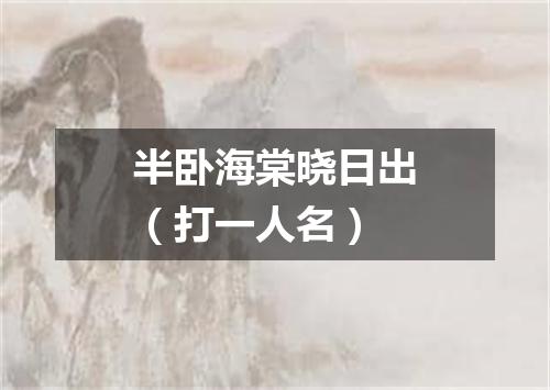 半卧海棠晓日出（打一人名）