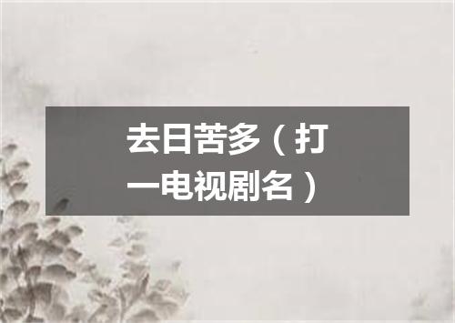 去日苦多（打一电视剧名）