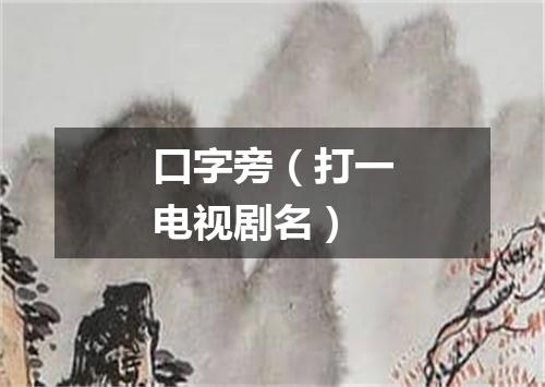 口字旁（打一电视剧名）