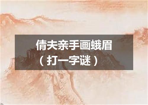 倩夫亲手画蛾眉（打一字谜）