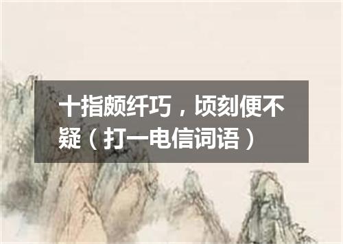 十指颇纤巧，顷刻便不疑（打一电信词语）