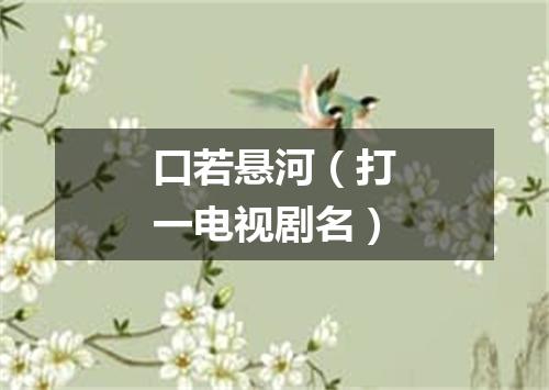 口若悬河（打一电视剧名）