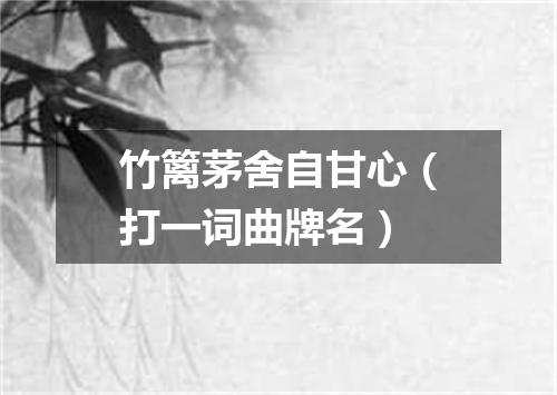 竹篱茅舍自甘心（打一词曲牌名）