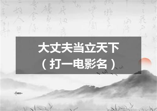 大丈夫当立天下（打一电影名）