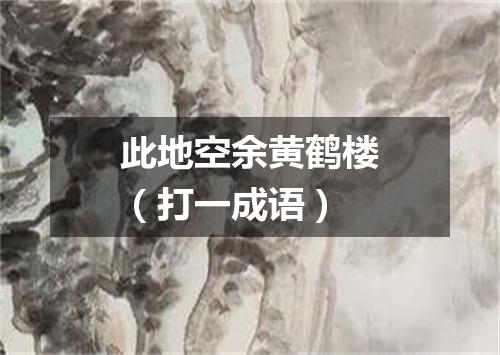 此地空余黄鹤楼（打一成语）