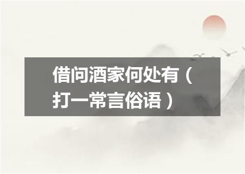 借问酒家何处有（打一常言俗语）