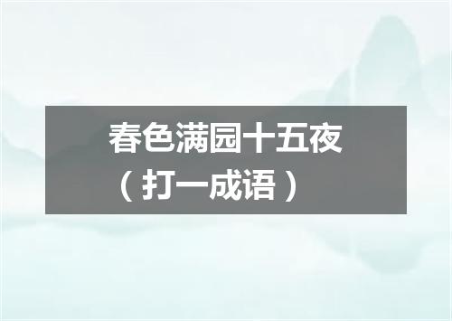春色满园十五夜（打一成语）