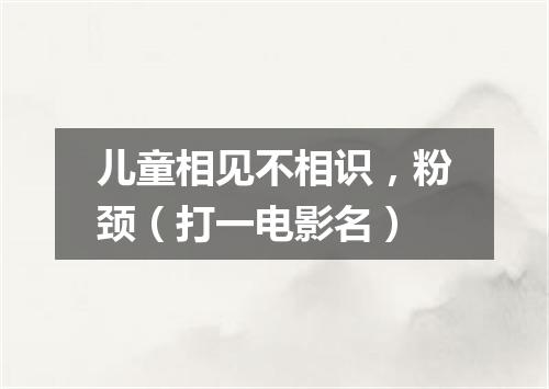 儿童相见不相识，粉颈（打一电影名）