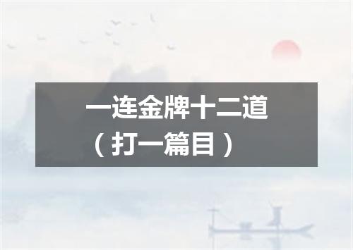 一连金牌十二道（打一篇目）