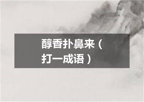 醇香扑鼻来（打一成语）