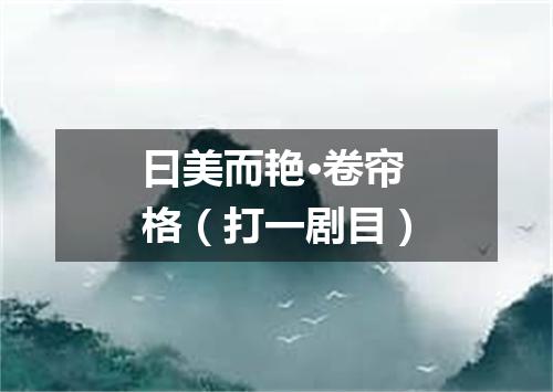 曰美而艳·卷帘格（打一剧目）