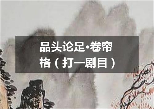 品头论足·卷帘格（打一剧目）