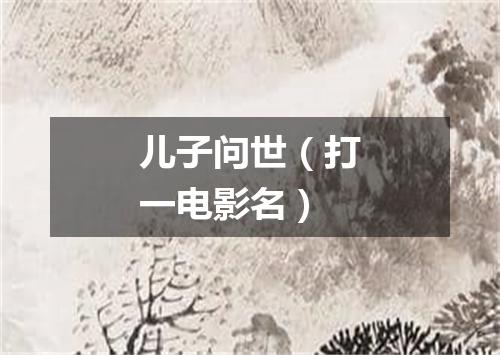 儿子问世（打一电影名）
