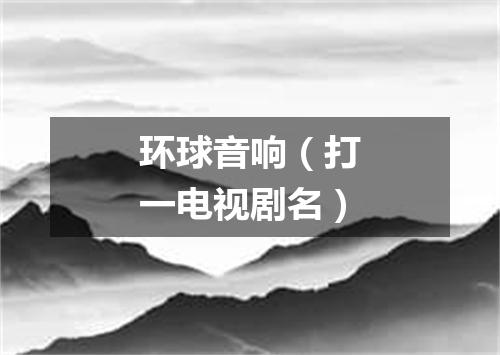 环球音响（打一电视剧名）