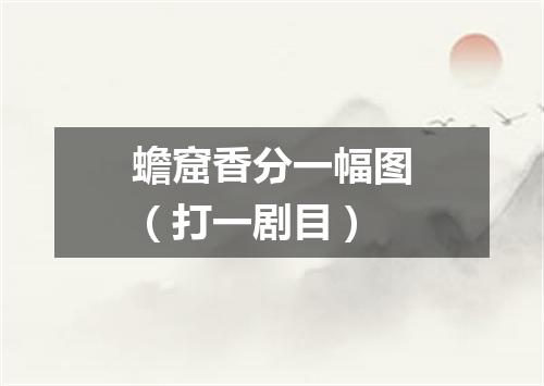 蟾窟香分一幅图（打一剧目）