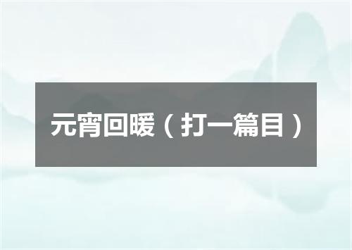 元宵回暖（打一篇目）