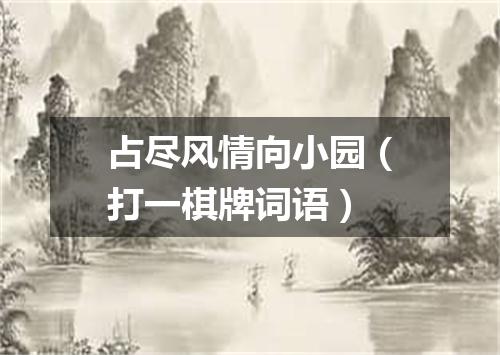 占尽风情向小园（打一棋牌词语）