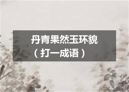 丹青果然玉环貌（打一成语）