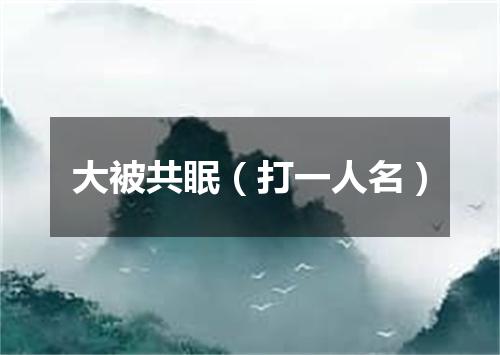 大被共眠（打一人名）