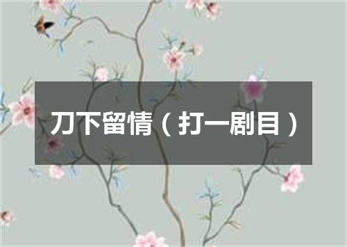 刀下留情（打一剧目）