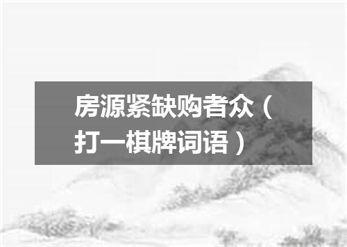 房源紧缺购者众（打一棋牌词语）