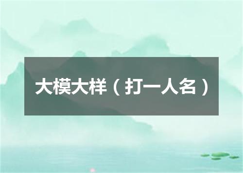 大模大样（打一人名）