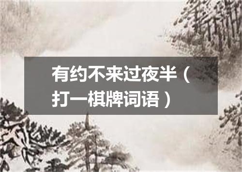 有约不来过夜半（打一棋牌词语）