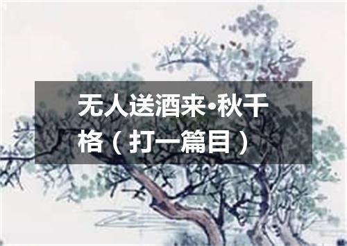 无人送酒来·秋千格（打一篇目）