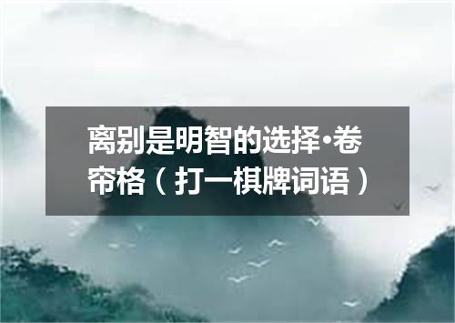 离别是明智的选择·卷帘格（打一棋牌词语）