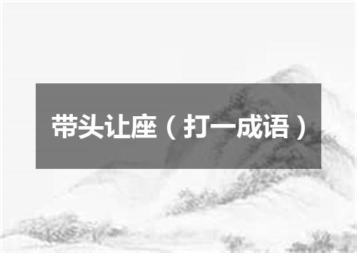 带头让座（打一成语）